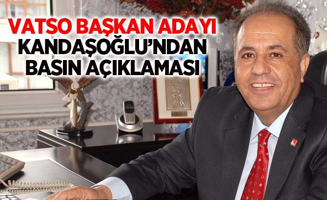 VATSO BAŞKAN ADAYI KANDAŞOĞLU’NDAN ÇOK ÖNEMLİ AÇIKLAMA...