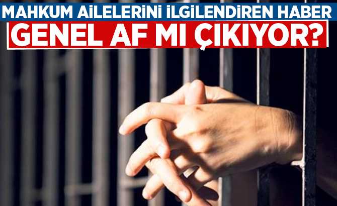 GENEL AF ÇIKACAK MI? MAHKUM AİLELERİNİ İLGİLENDİREN HABER!