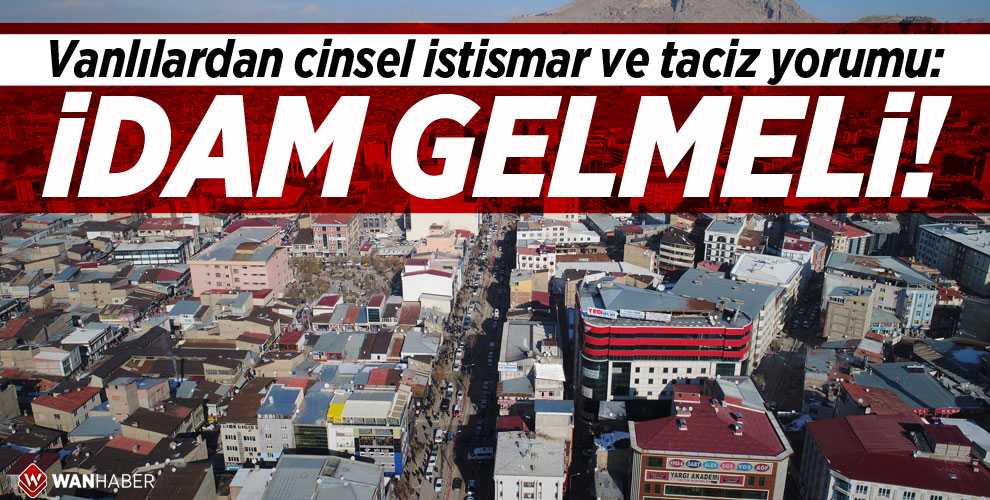 VANLILARDAN CİNSEL İSTİSMAR VE TACİZ YORUMU: İDAM GELMELİ!