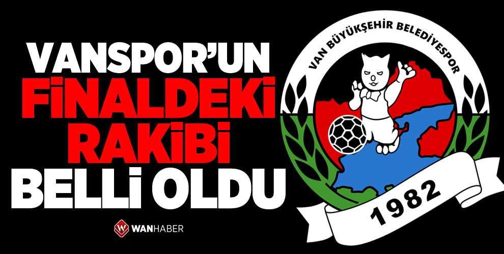 VANSPOR'UN FİNALDEKİ RAKİBİ BELLİ OLDU