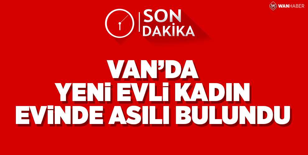 YENİ EVLİ GENÇ KADIN EVİNDE ASILI HALDE BULUNDU