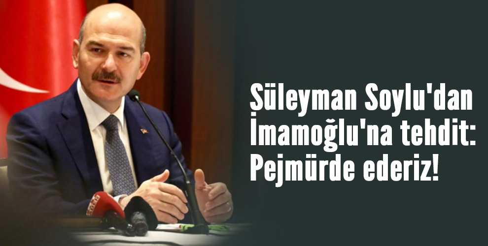 SÜLEYMAN SOYLU'DAN İMAMOĞLU'NA TEHDİT: PEJMÜRDE EDERİZ