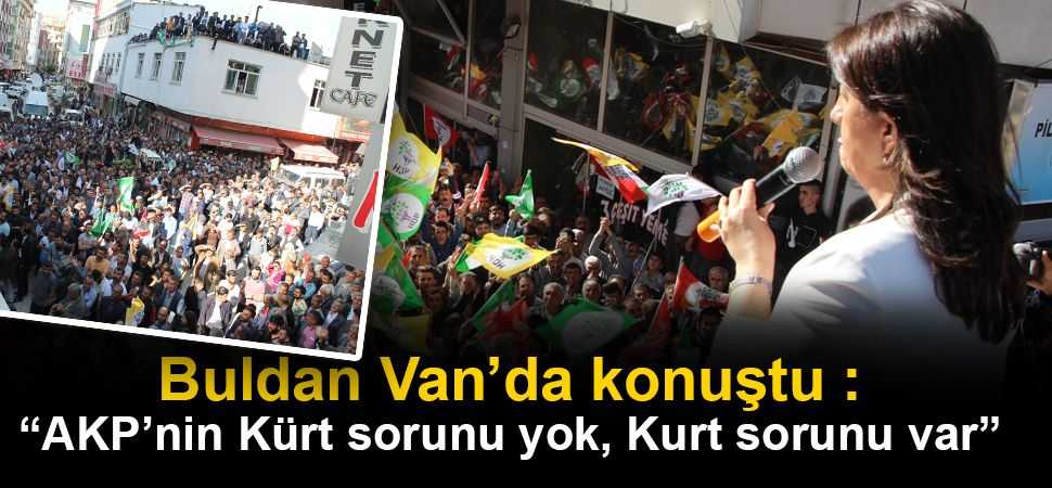 Buldan Van’da konuştu :AKP’nin Kürt sorunu yok, Kurt sorunu var