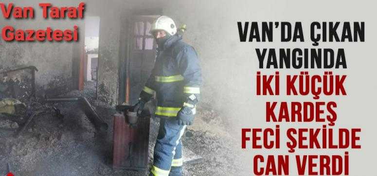 VAN'DA ÇIKAN YANGINDA İKİ KÜÇÜK KARDEŞ FECİ ŞEKİLDE CAN VERDİ!