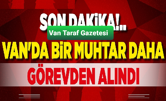 Van'da bir muhtar daha görevden alındı