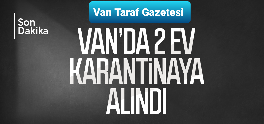 Son dakika: Van’da 2 ev karantinaya alındı