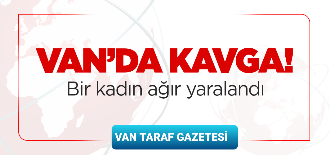 Van’da kavga: Bir kadın ağır yaralandı!