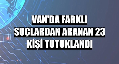 Van'da 23 kişi Tutuklandı.