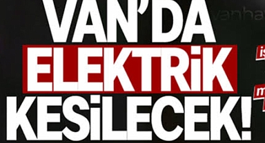 Vanlılar dikkat! Van’da elektrik kesintisi yaşanacak! İşte kesinti saatleri