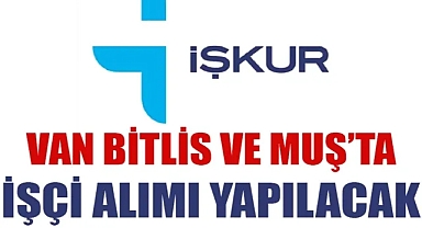 Van, Bitlis ve Muş’ta işçi alımı yapılacak: Tıkla başvur