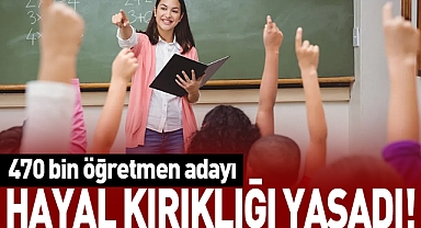 470 bin öğretmen adayı hayal kırıklığı yaşadı!