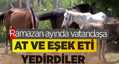 Ramazan ayında vatandaşa at ve eşek eti yedirdiler