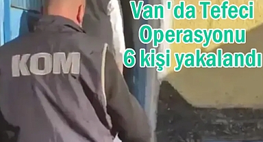 Van'da tefeci operasyonu; Yakalanan tefeci sayısı 6'ya çıktı