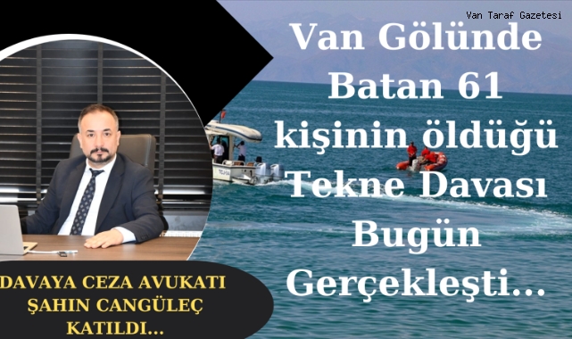 Van'daki 61 kişinin öldüğü tekne davası duruşması bugün gerçekleşti...