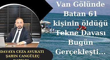 Van'daki 61 kişinin öldüğü tekne davası duruşması bugün gerçekleşti...