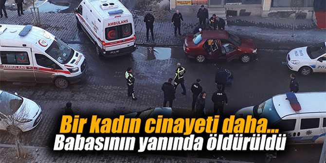 Bir kadın cinayeti daha... Babasının yanında öldürüldü