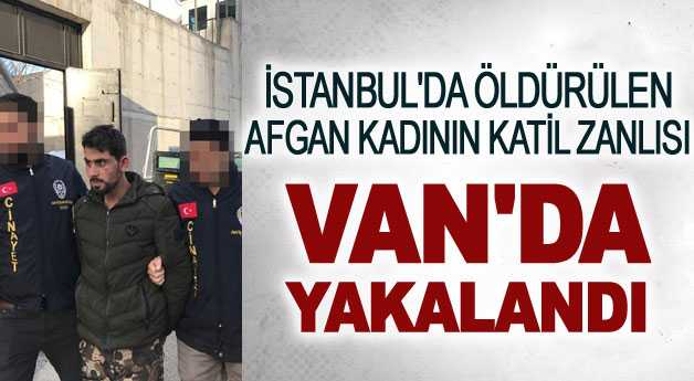 İstanbul’da öldürülen Afgan kadının katil zanlısı Van’da yakalandı
