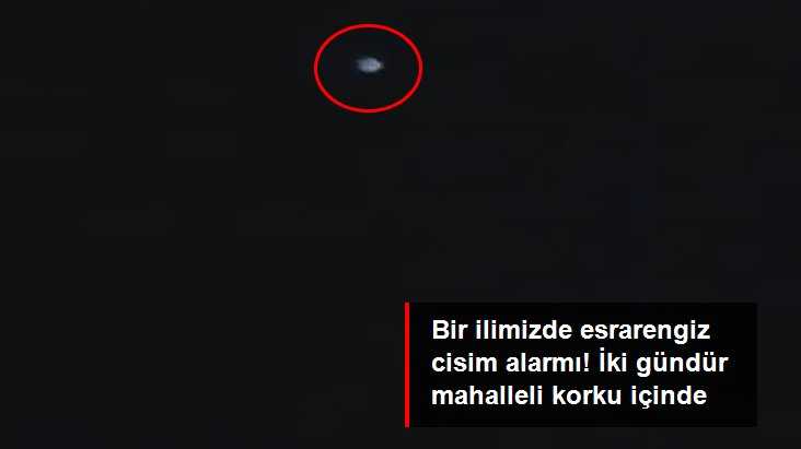 Esrarengiz cisim! İki gündür mahalleli korku içinde