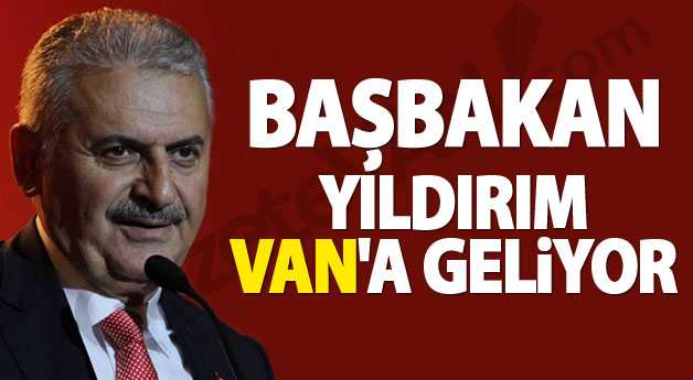 Başbakan Binali Yıldırım Van’a geliyor