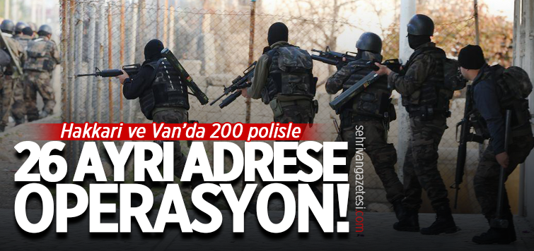 Van ve Hakkari'de çok sayida polisle operasyon