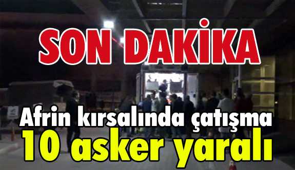 Afrin'de çatışmalar şiddetlendi: 10 asker yaralı