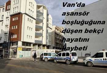 Van'da asansör boşluğuna düşen bekçi hayatını kaybetti