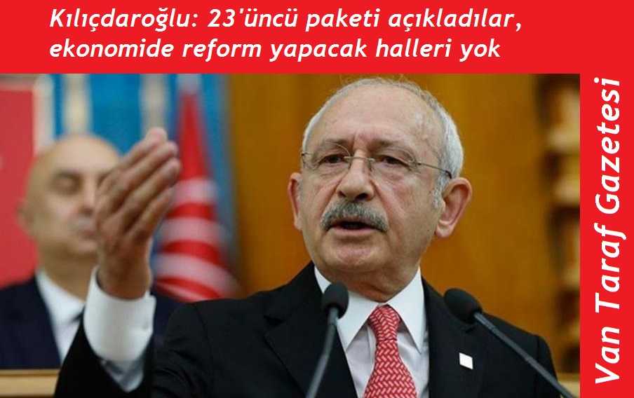 Kılıçdaroğlu: 23'üncü paketi açıkladılar, ekonomide reform yapacak halleri yok
