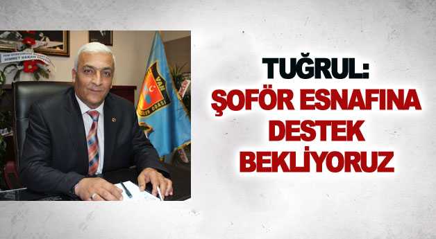 Tuğrul: Şoför esnafına destek bekliyoruz