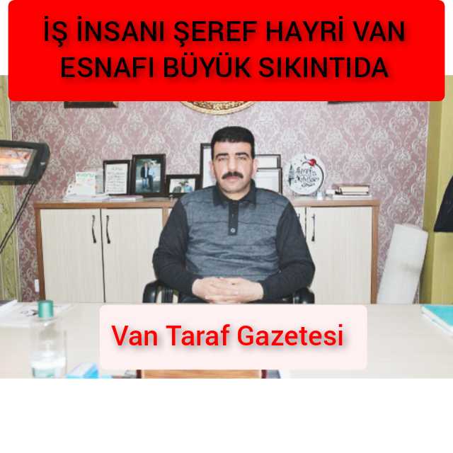 İŞ İNSANI ŞEREF HAYRİ; VAN HALKI BÜYÜK SIKINTIDA