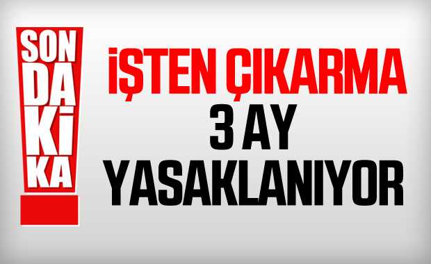 İşten çıkarma 3 ay yasaklanıyor