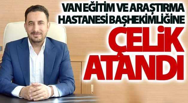Van Eğitim ve Araştırma Hastanesi Başhekimliğine Çelik atandı