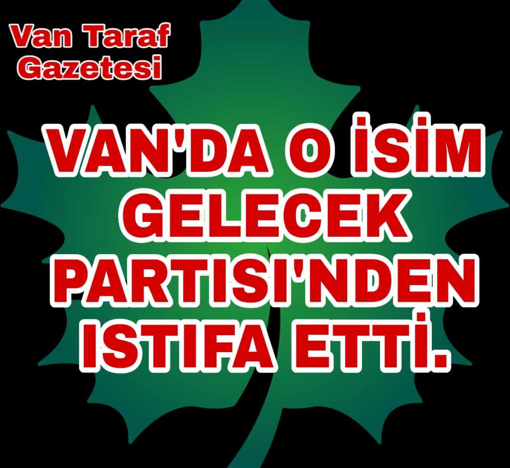 Van'dan Gelecek Partisin'den Bir İlçe Başkanı İstifa etti...