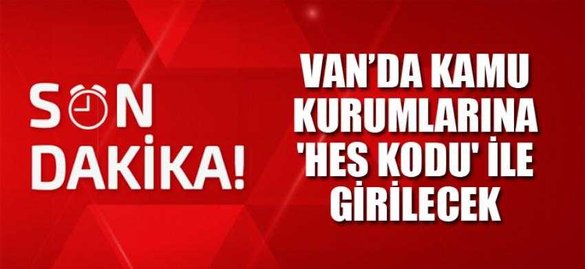 Van’da kamu kurumlarına 'HES kodu' ile girilecek