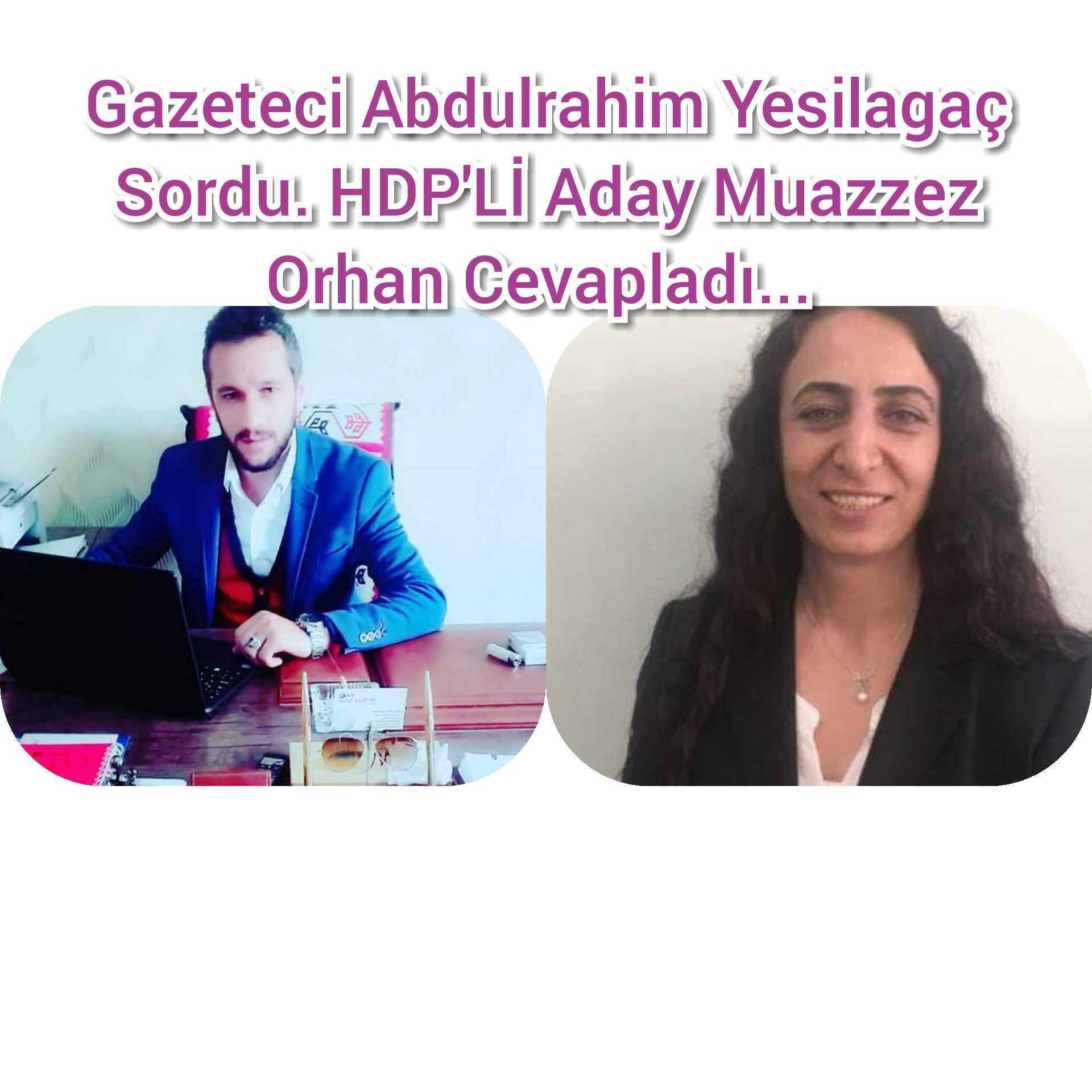 Gazeteci Yesilagaç Sordu; HDP'li Aday Orhan Yanıtladı...