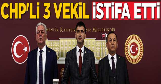 CHP’den 3 vekil istifa etti