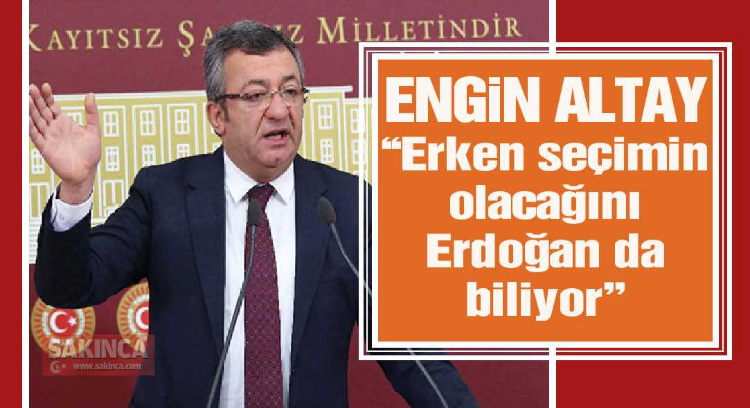 CHP'li Altay: Erken seçimin olacağını şüphesiz Erdoğan da biliyor