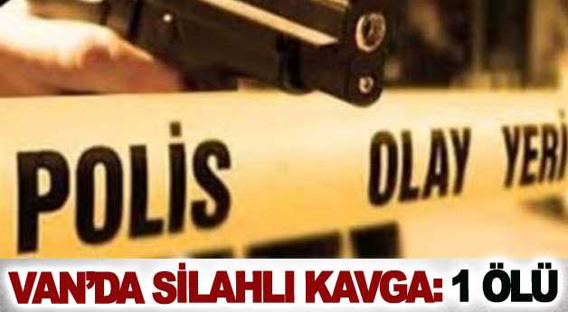 Van’da silahlı kavga: 1 ölü