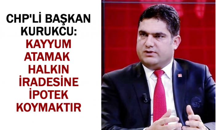 Kayyum Atamasına bir tepki de CHP'li Kurukçu'dan
