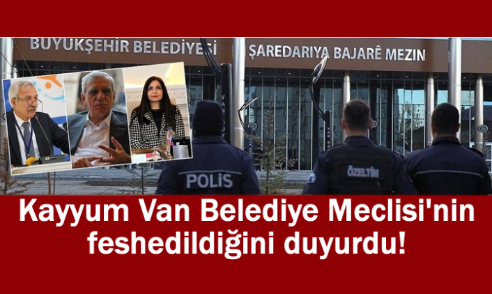Kayyum Van Belediye Meclisi'nin feshedildiğini duyurdu!