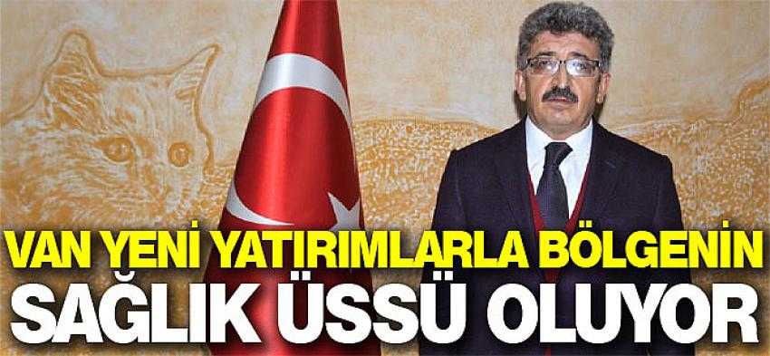 Van yeni yatırımlarla bölgenin sağlık üssü oluyor