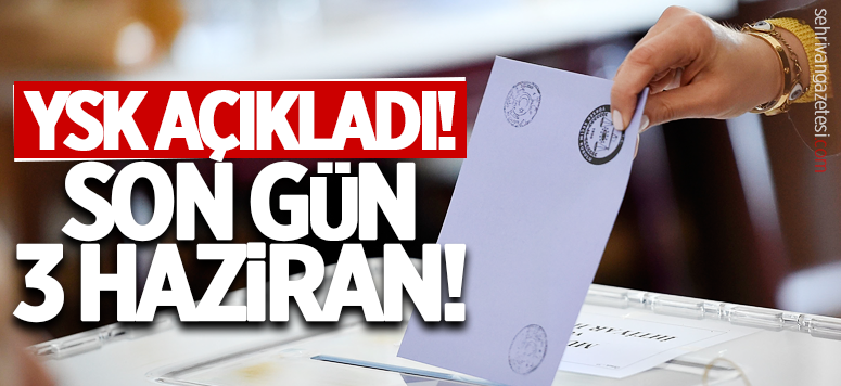 YSK açıkladı! Son gün 3 Haziran