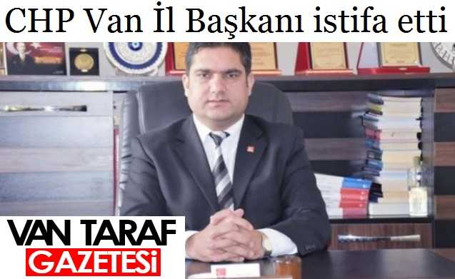 CHP Van İl Başkanı istifa etti