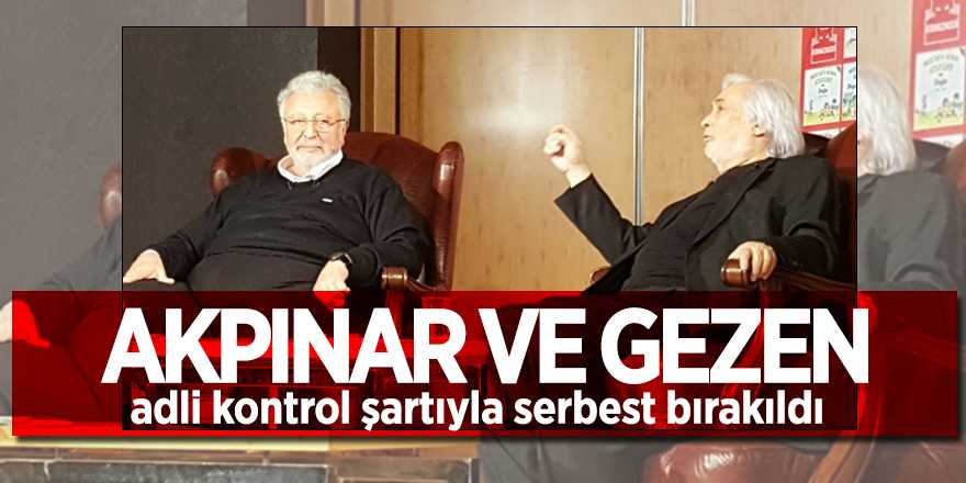 Akpınar ve Gezen serbest bırakıldı