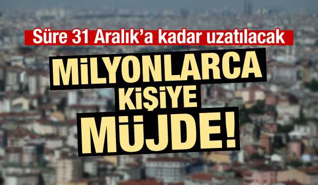 Milyonlarca kişiye müjde! Süre uzuyor