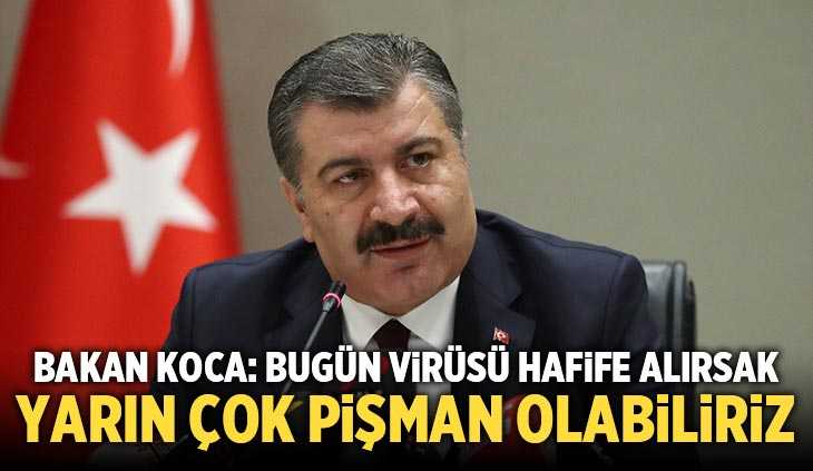 Bakan Koca: Bugün virüsü hafife alırsak yarın çok pişman olabiliriz
