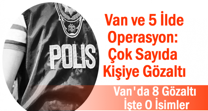 Van ve 5 İlde Operasyon: Çok Sayıda Kişiye Gözaltı