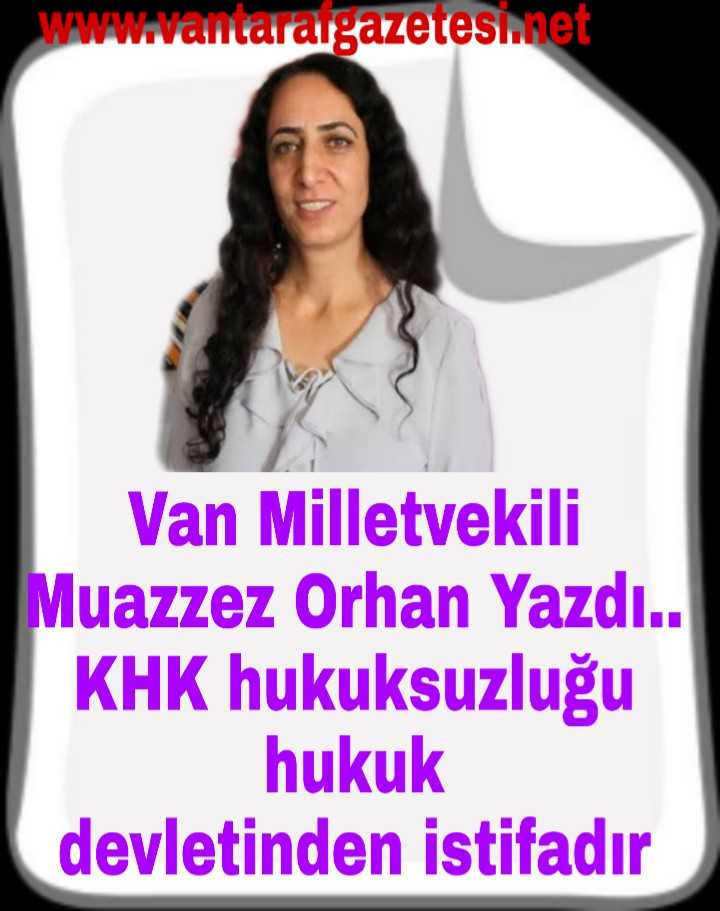 Van Milletvekili Muazzez Orhan Yazdı.. KHK hukuksuzluğu hukuk devletinden istifadır