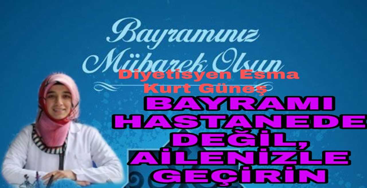 BAYRAMI HASTANEDE DEĞİL, SEVDİKLERİNİZLE GEÇİRİN