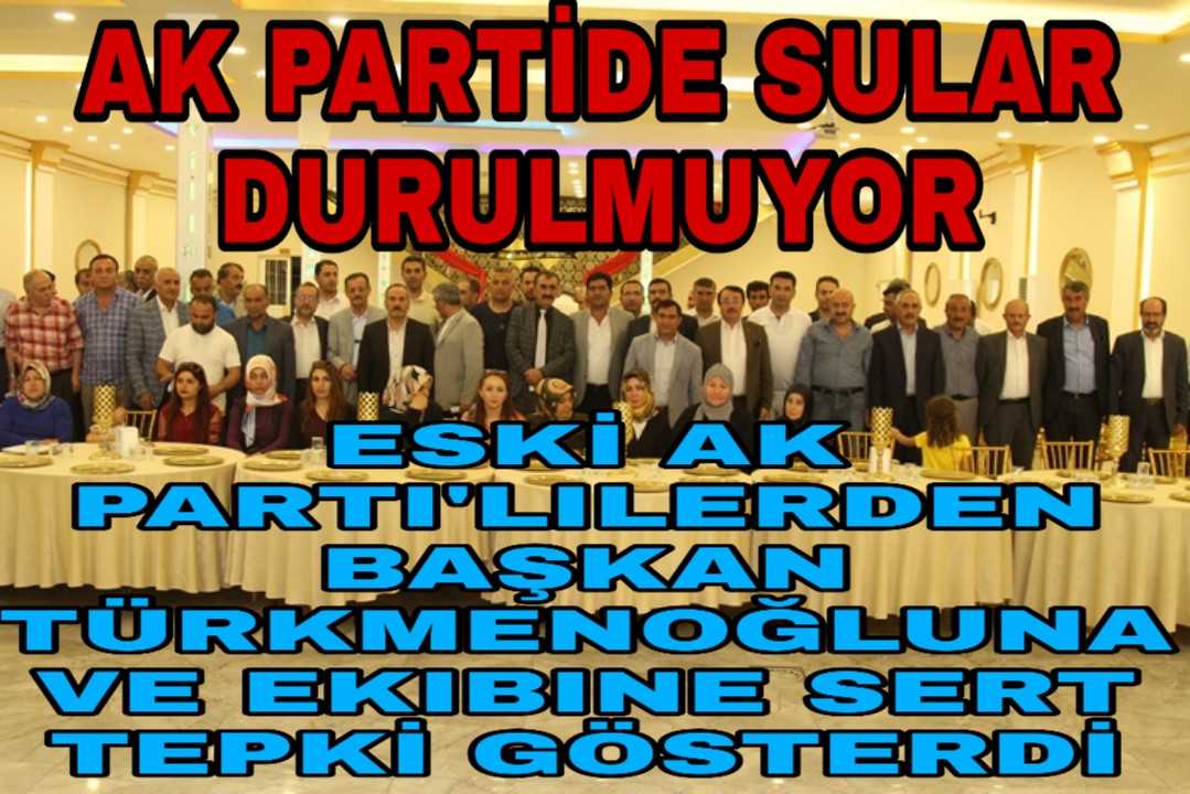 ESKİ AK PARTI'LILER TÜRKMENOĞLU VE EKIBINE SERT TEPKİ GÖSTERDİ