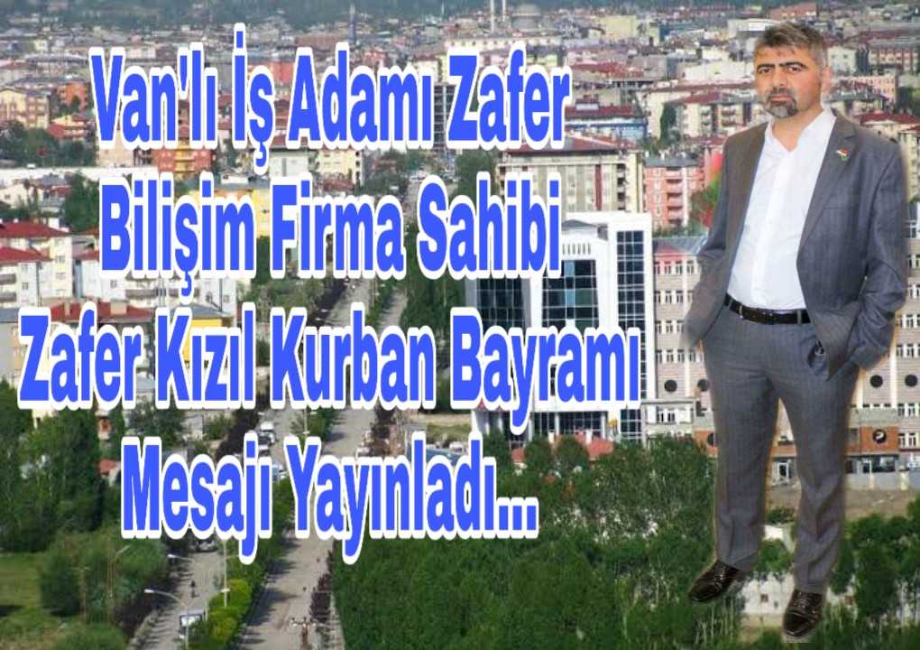 Van'lı İş Adamı Zafer Bilişim Firma Sahibi olan Zafer Kızıl Kurban Bayramı Mesajı yayınladı